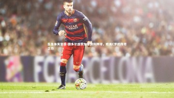 乐鱼体育登录-图多尔盛赞加蒂倒钩神球，媲美C罗的传奇之作