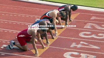 乐鱼体育登录-阿森纳球员受伤，仍坚持比赛，体现团队精神，阿森纳踢过球的球员