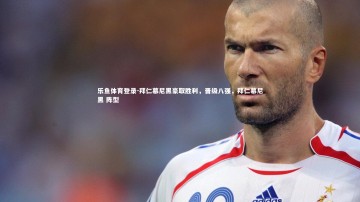 乐鱼体育登录-拜仁慕尼黑豪取胜利，晋级八强，拜仁慕尼黑 阵型