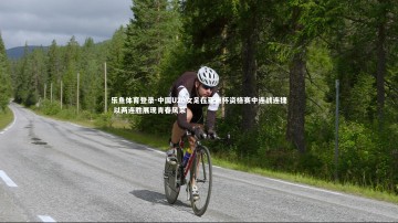 乐鱼体育登录-中国U20女足在亚洲杯资格赛中连战连捷 以两连胜展现青春风采