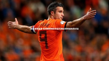 乐鱼体育登录-足球赛事精彩纷呈引爆全球球迷热烈讨论