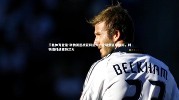 乐鱼体育登录-利物浦迎战亚特兰大，全场焦点被搜狗，利物浦对战亚特兰大