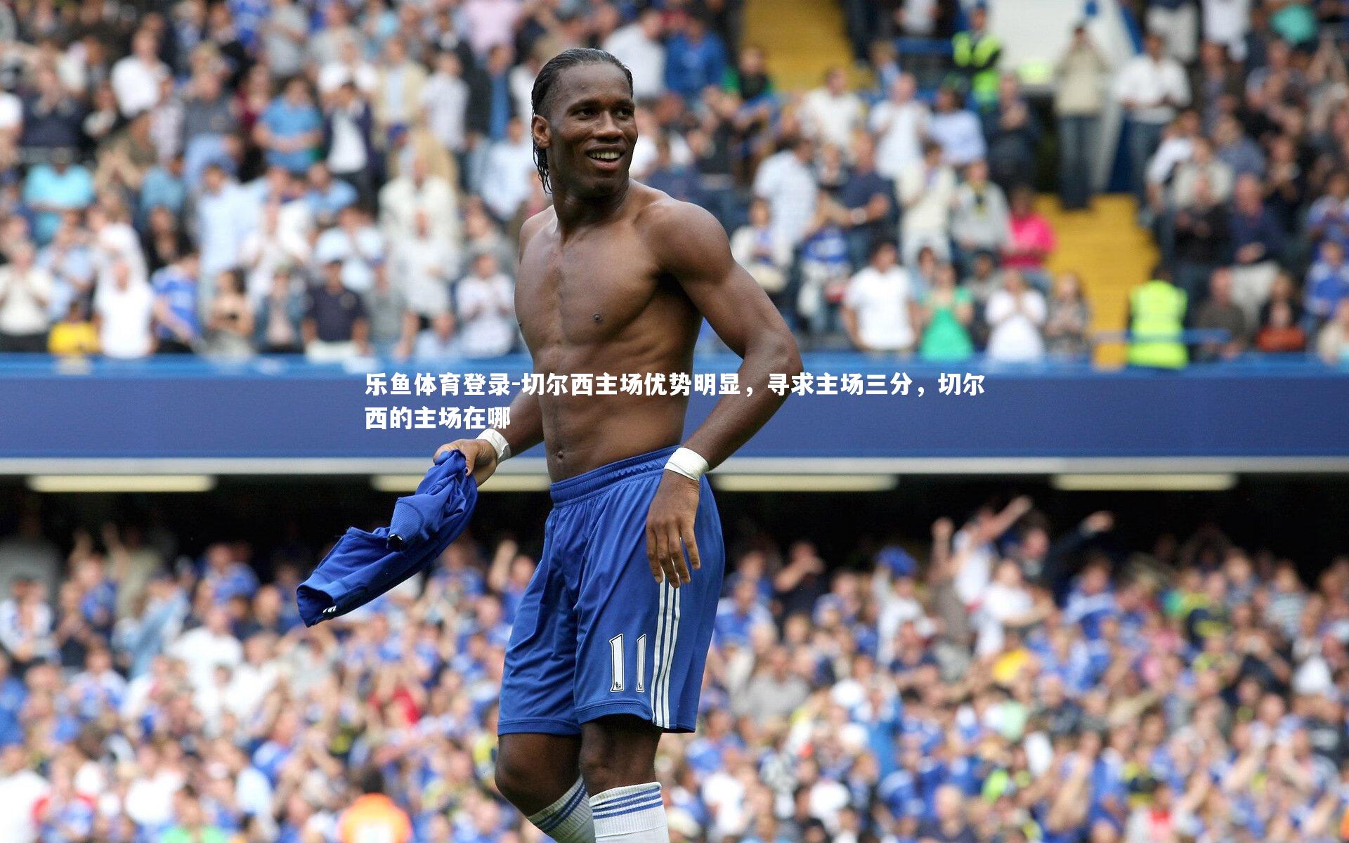 切尔西主场优势明显，寻求主场三分，切尔西的主场在哪