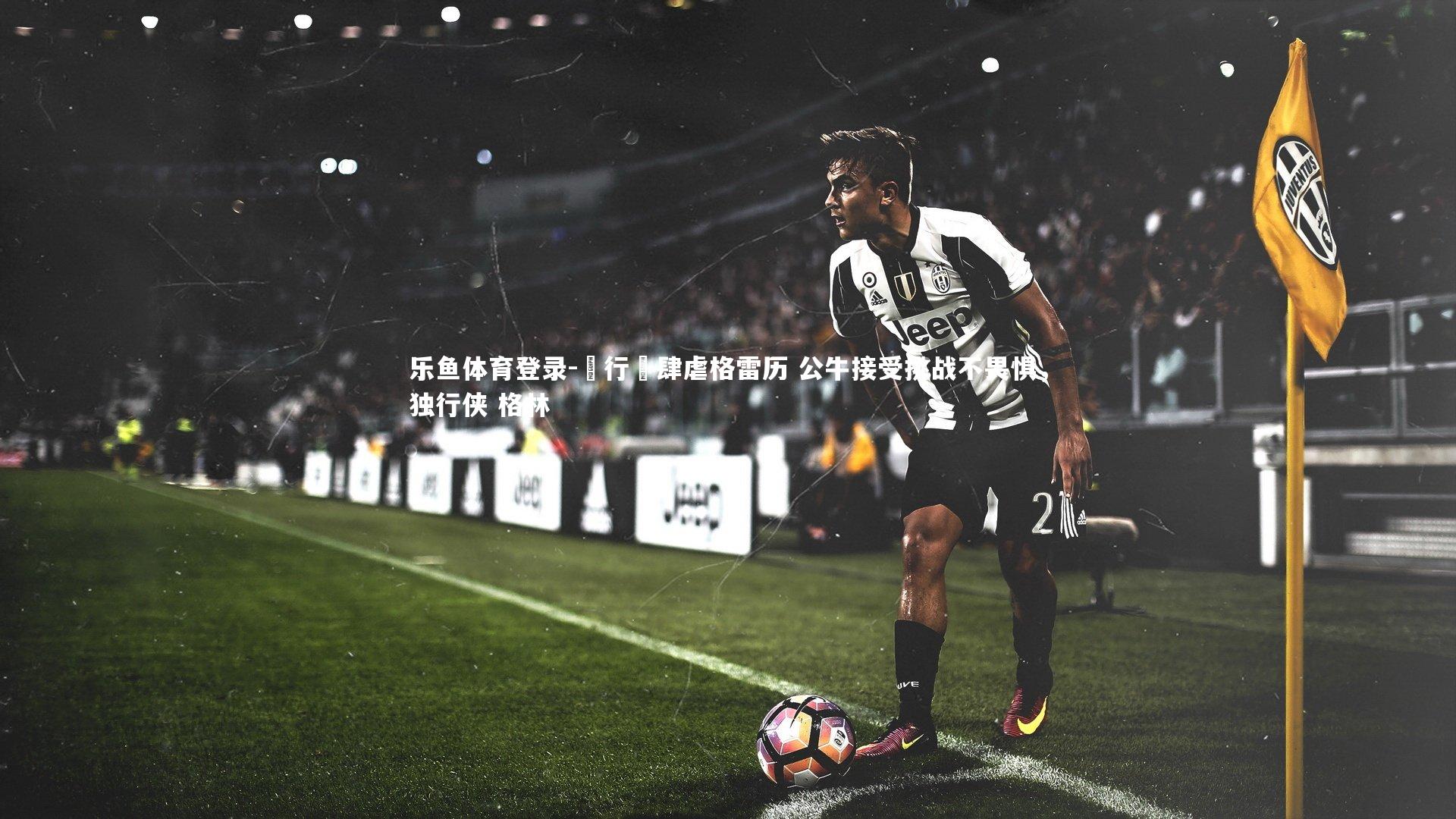 獨行俠肆虐格雷历 公牛接受挑战不畏惧，独行侠 格林