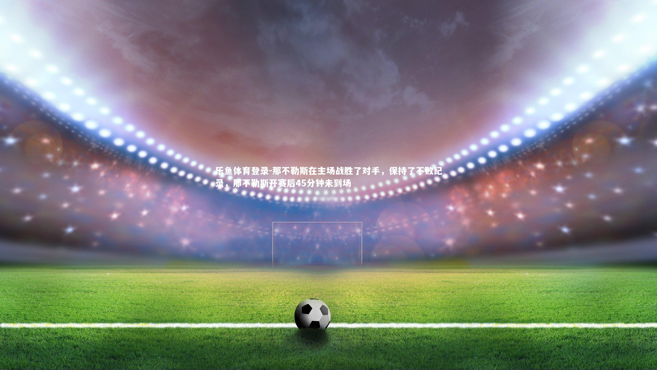 那不勒斯在主场战胜了对手,保持了不败纪录,那不勒斯开赛后45分钟未到场