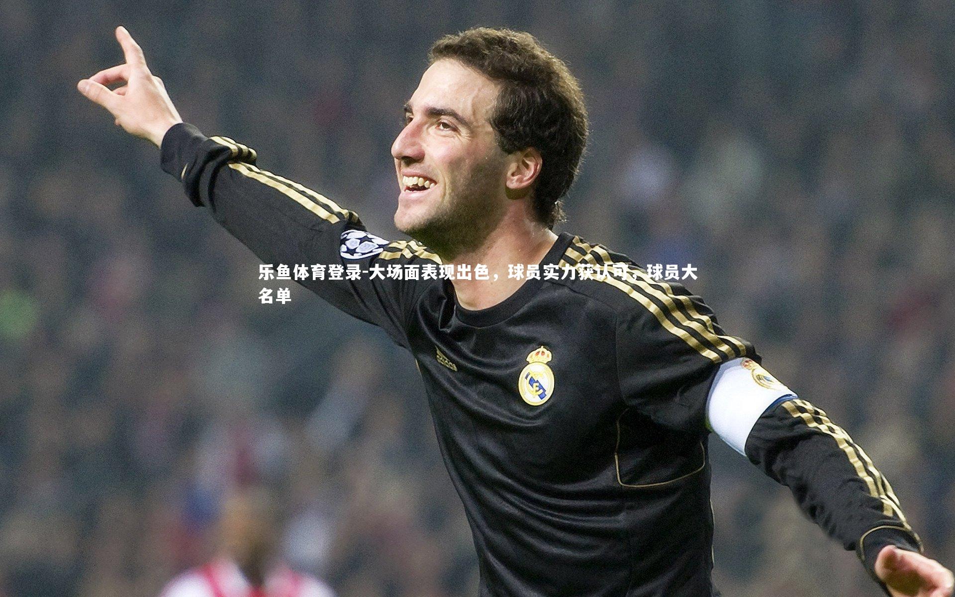 大场面表现出色，球员实力获认可，球员大名单