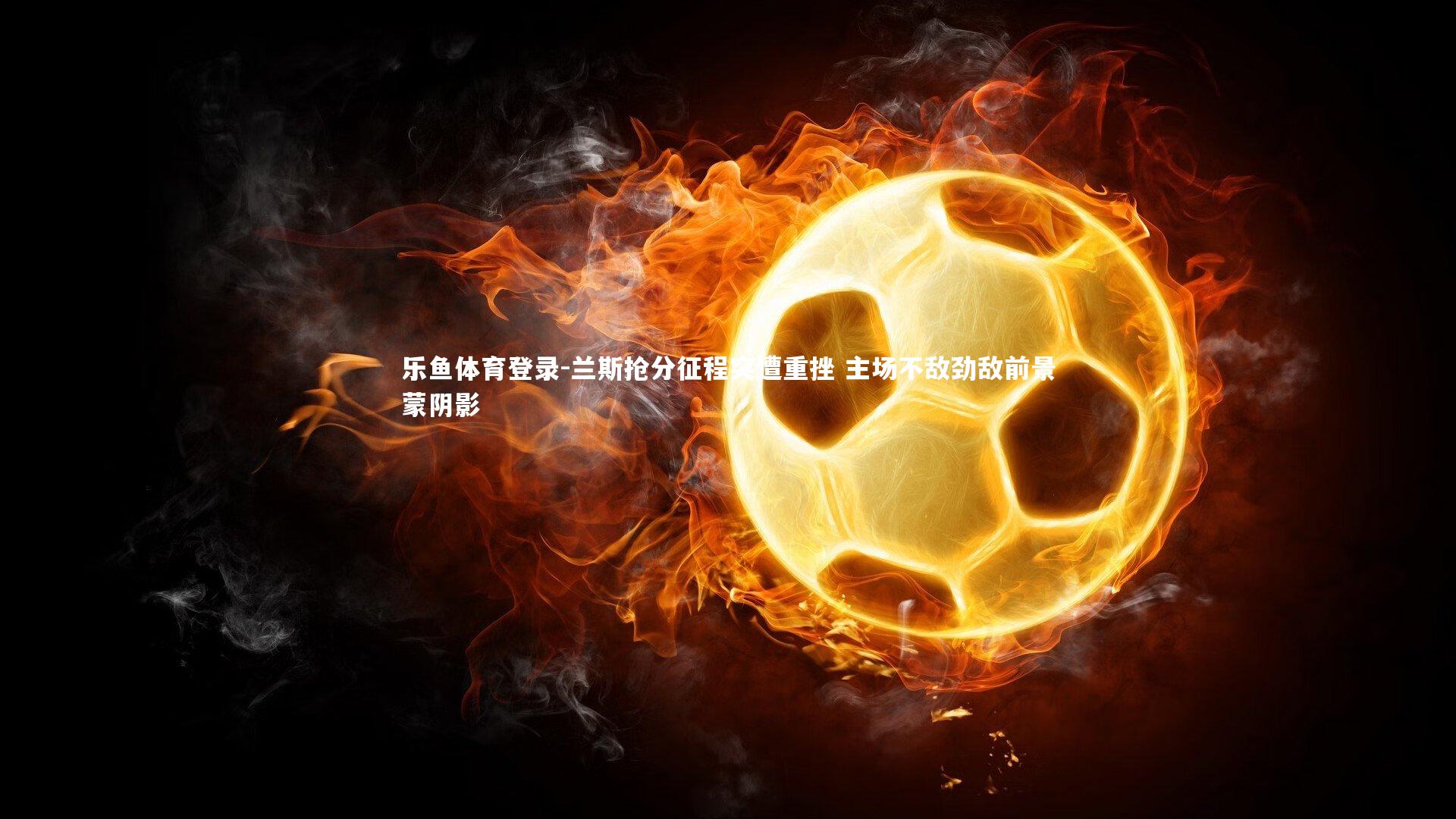 兰斯抢分征程突遭重挫 主场不敌劲敌前景蒙阴影