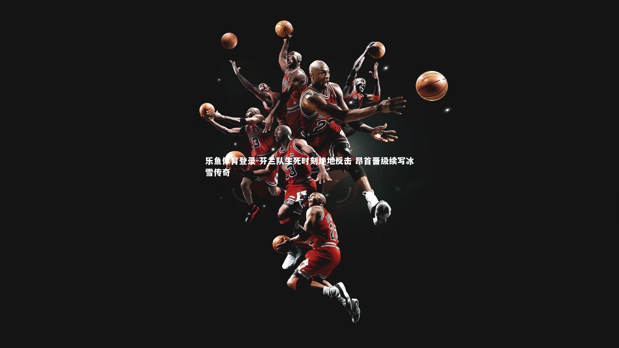 芬兰队生死时刻绝地反击 昂首晋级续写冰雪传奇