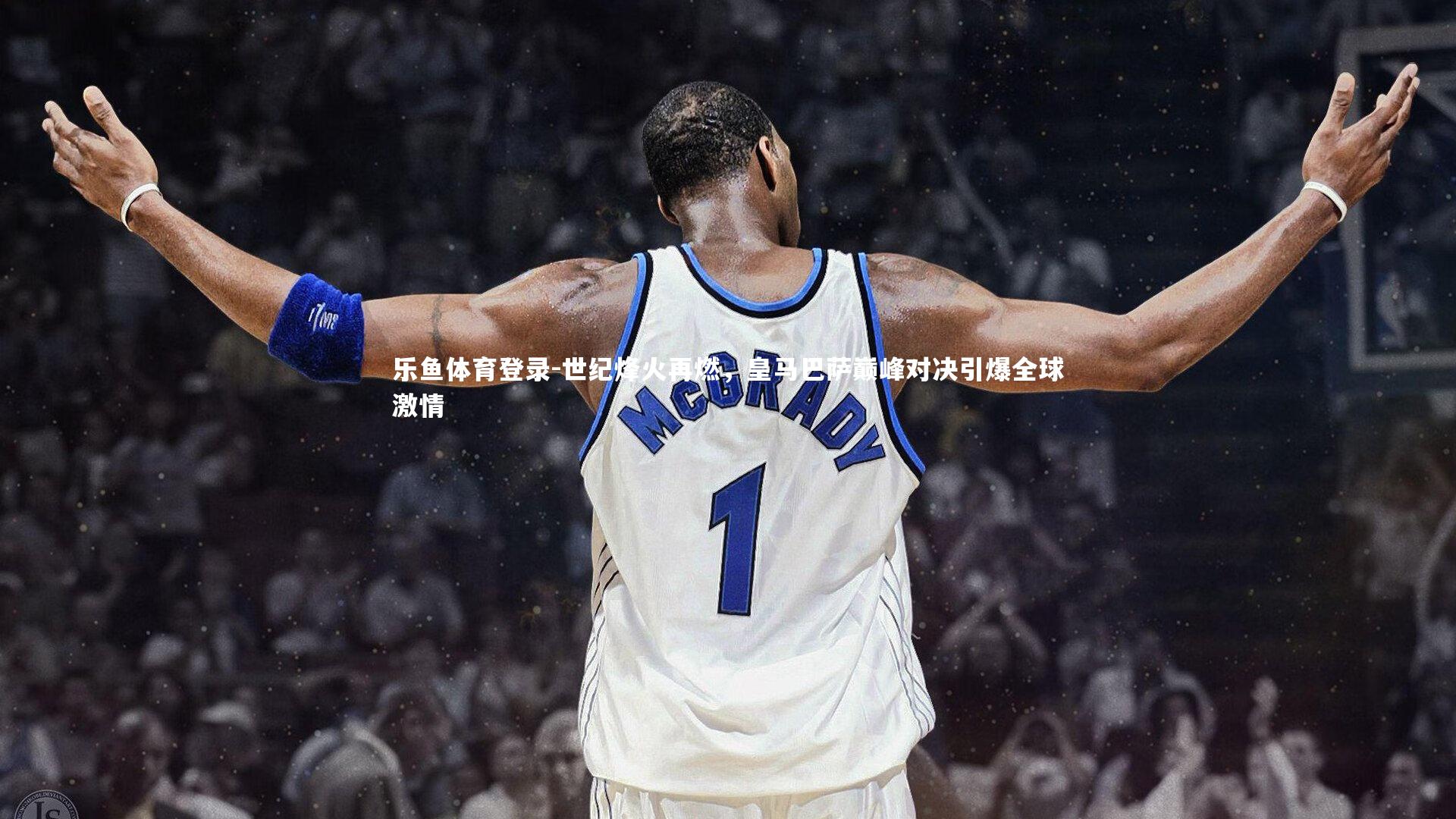 世纪烽火再燃，皇马巴萨巅峰对决引爆全球激情