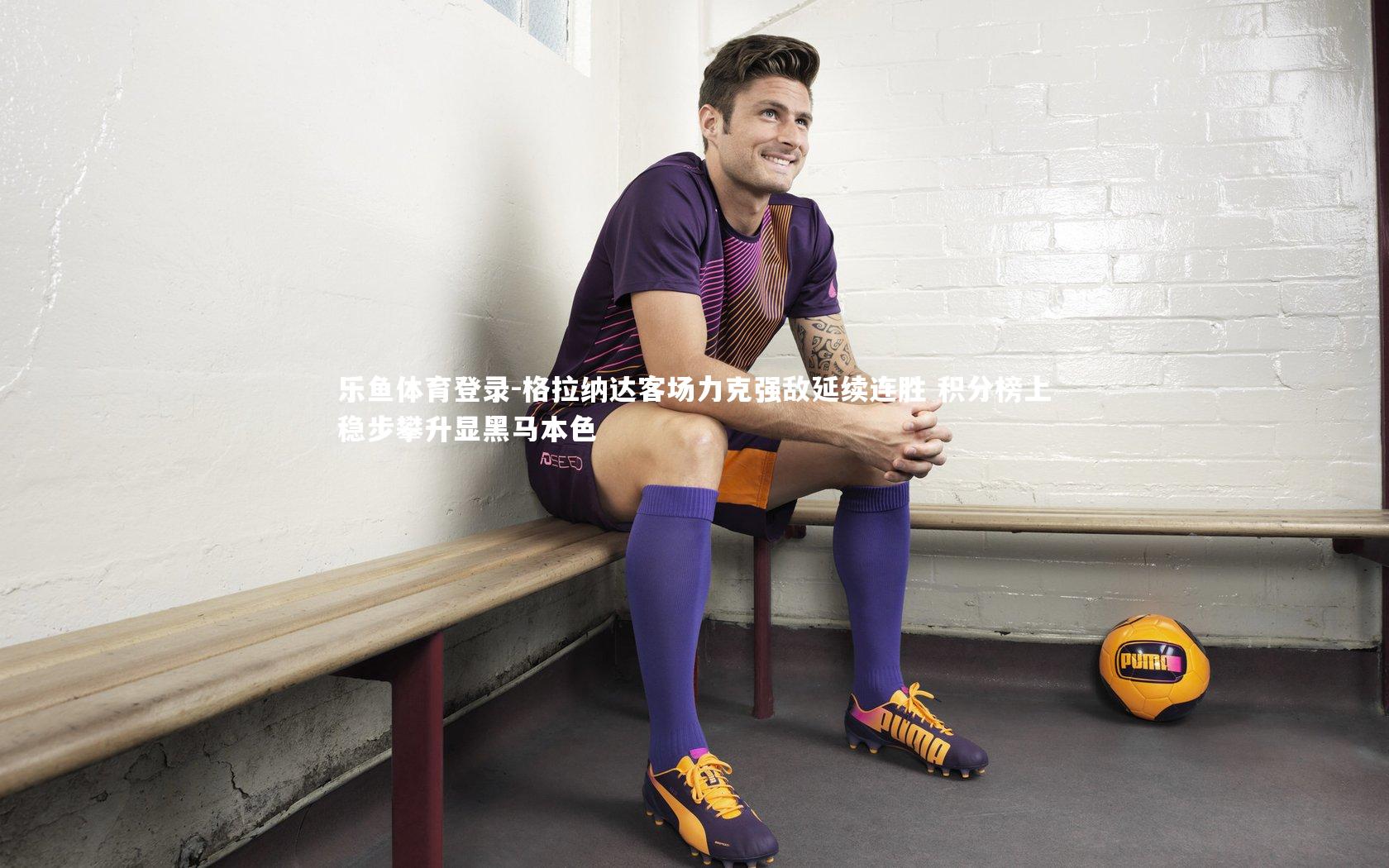 格拉纳达客场力克强敌延续连胜 积分榜上稳步攀升显黑马本色