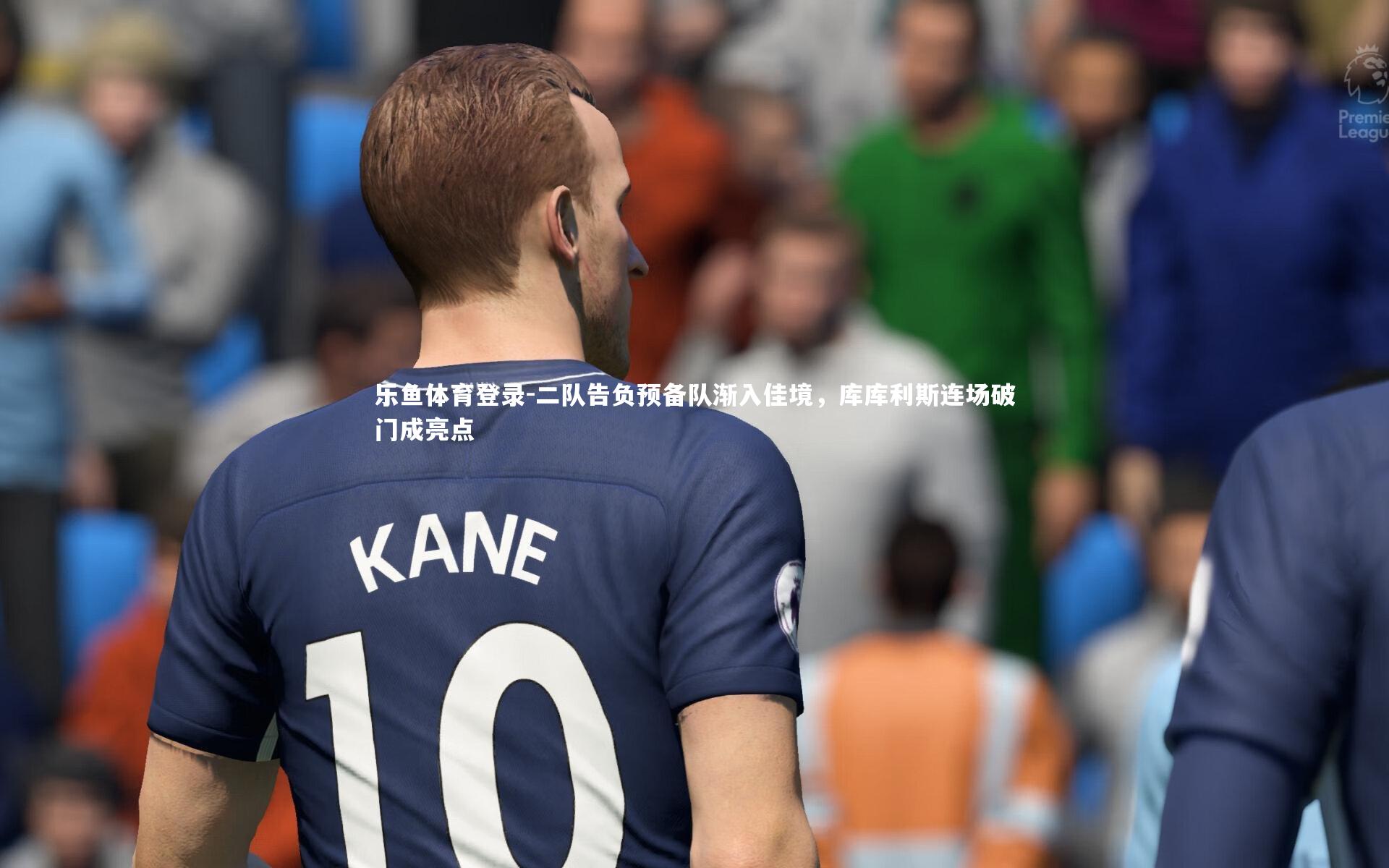 二队告负预备队渐入佳境,库库利斯连场破门成亮点