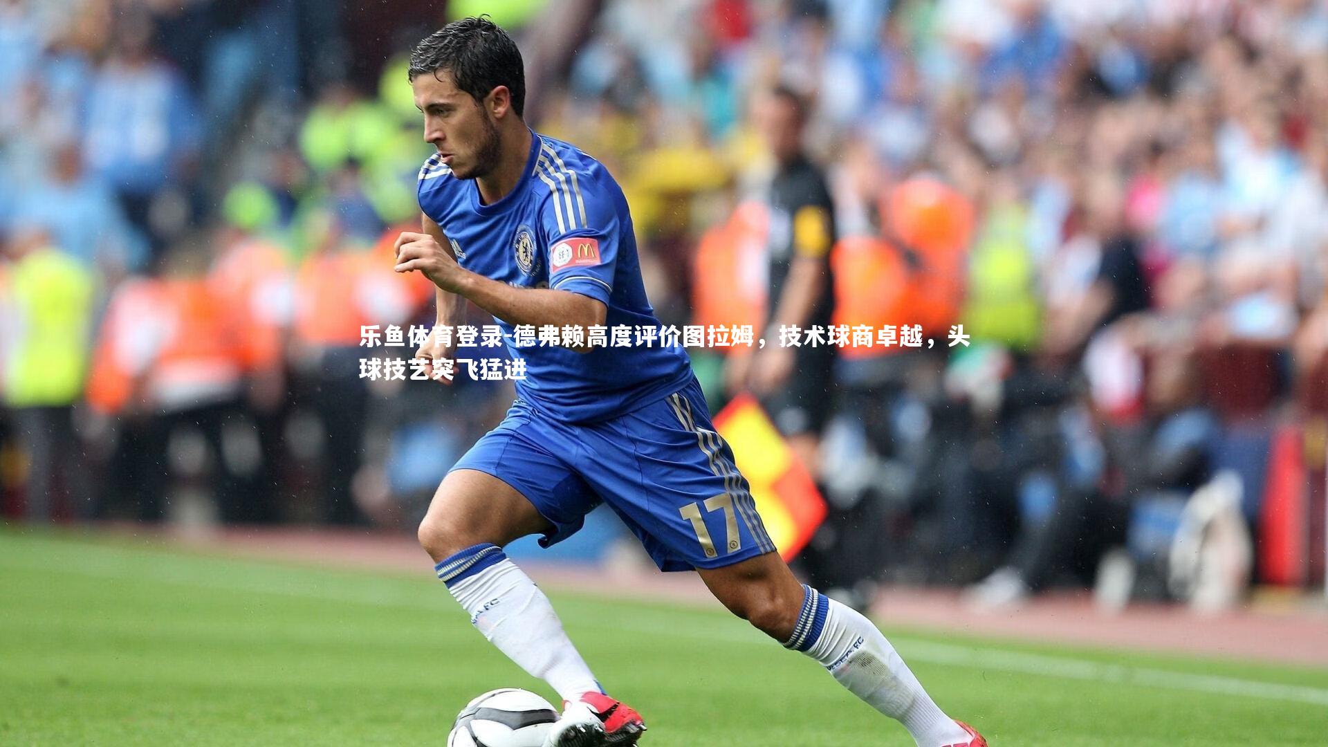 德弗赖高度评价图拉姆，技术球商卓越，头球技艺突飞猛进